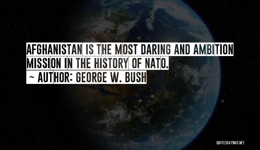 George W. Bush Quotes: Afghanistan Is The Most Daring And Ambition Mission In The History Of Nato.