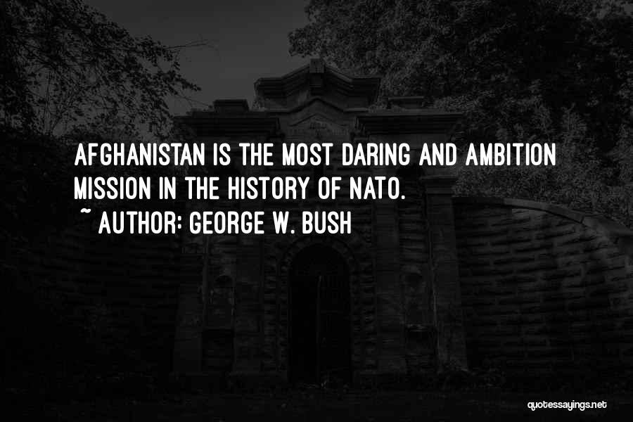 George W. Bush Quotes: Afghanistan Is The Most Daring And Ambition Mission In The History Of Nato.