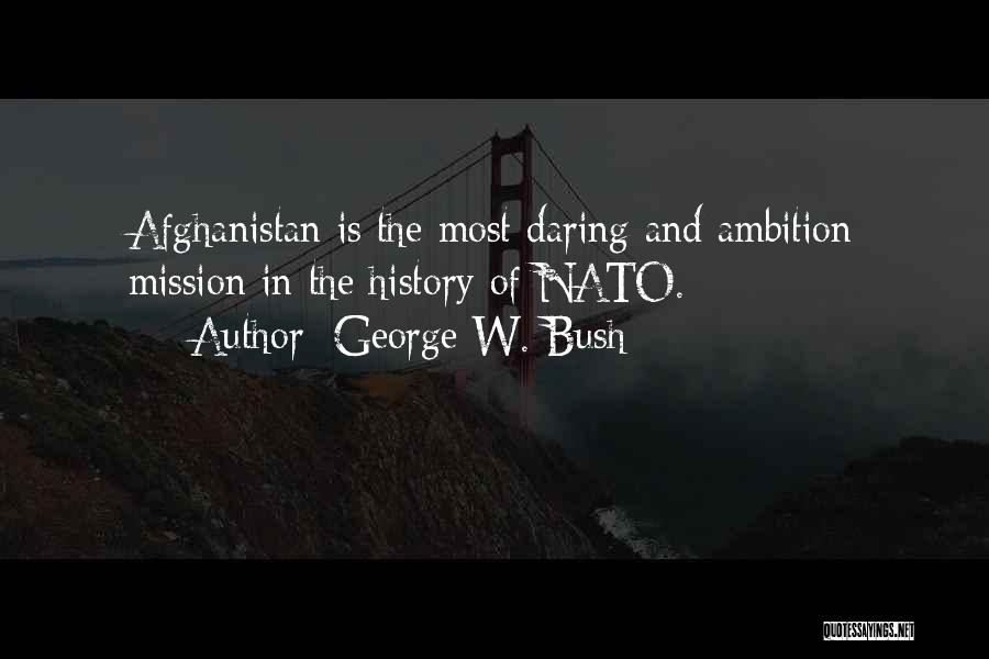 George W. Bush Quotes: Afghanistan Is The Most Daring And Ambition Mission In The History Of Nato.