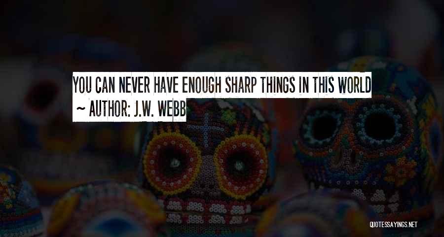 J.W. Webb Quotes: You Can Never Have Enough Sharp Things In This World