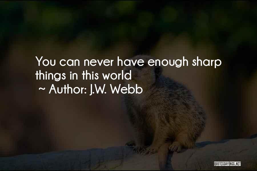 J.W. Webb Quotes: You Can Never Have Enough Sharp Things In This World