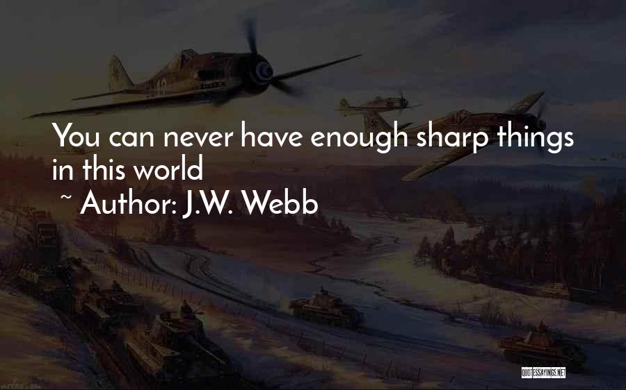 J.W. Webb Quotes: You Can Never Have Enough Sharp Things In This World