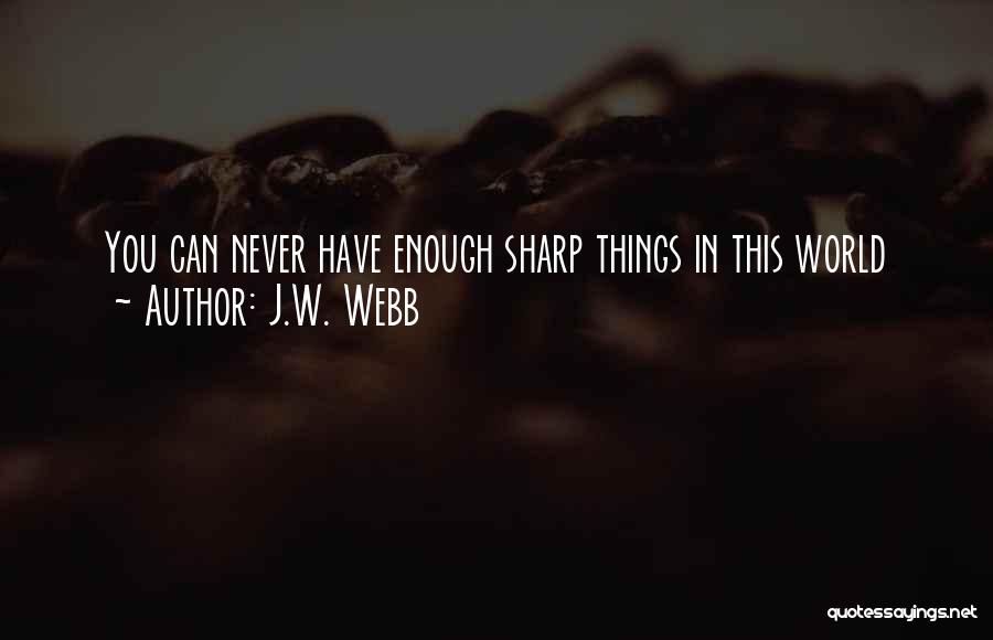 J.W. Webb Quotes: You Can Never Have Enough Sharp Things In This World