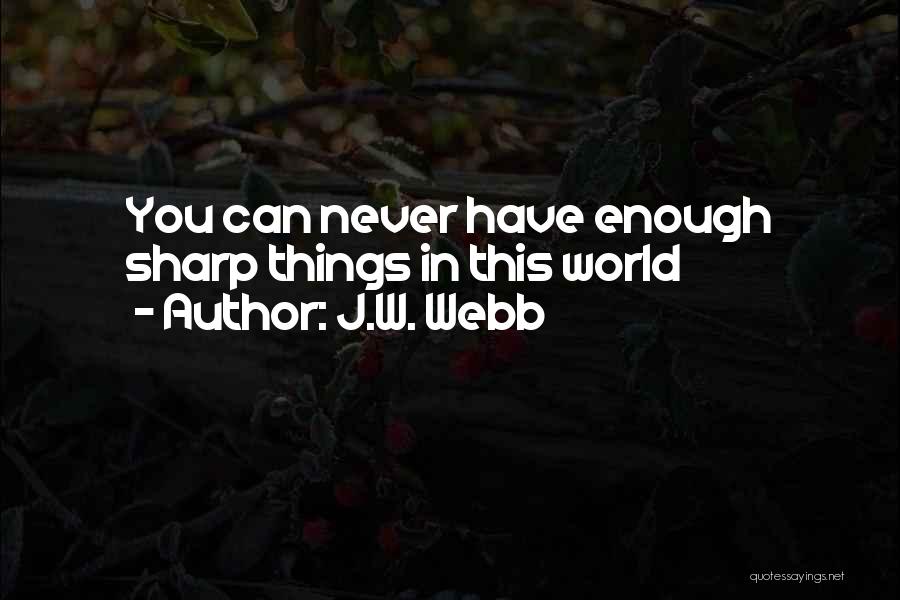 J.W. Webb Quotes: You Can Never Have Enough Sharp Things In This World