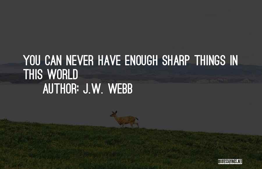 J.W. Webb Quotes: You Can Never Have Enough Sharp Things In This World