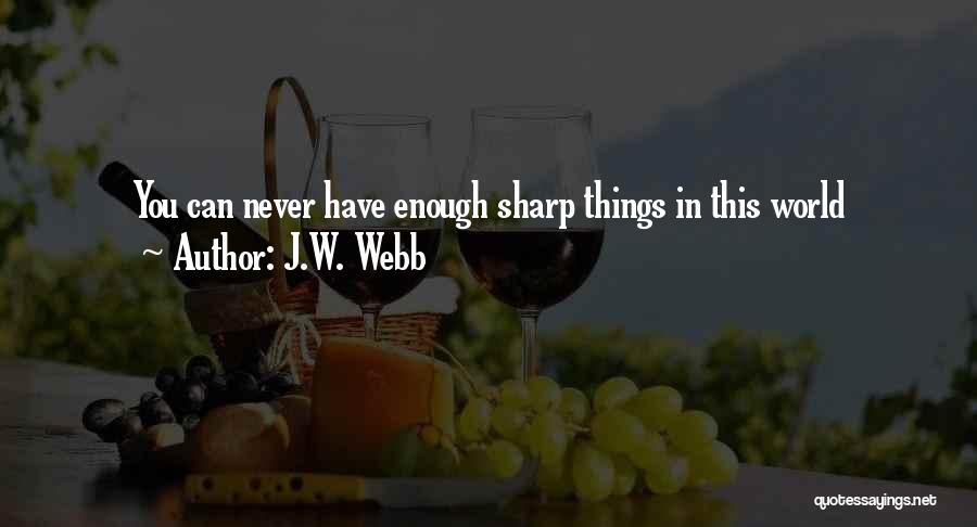 J.W. Webb Quotes: You Can Never Have Enough Sharp Things In This World
