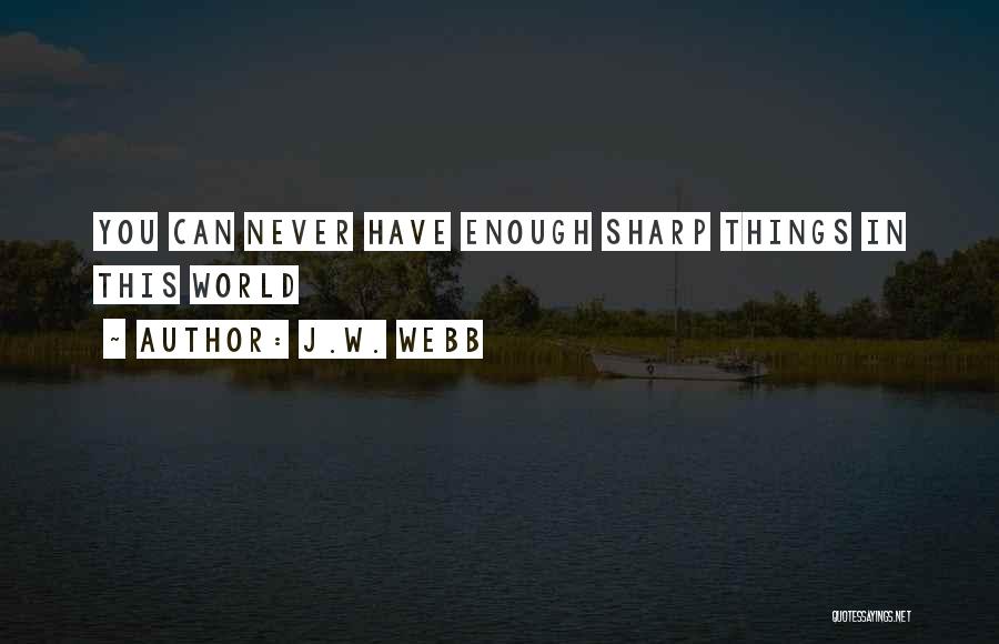 J.W. Webb Quotes: You Can Never Have Enough Sharp Things In This World