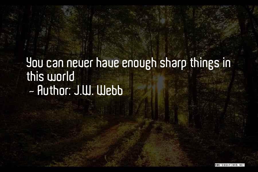 J.W. Webb Quotes: You Can Never Have Enough Sharp Things In This World