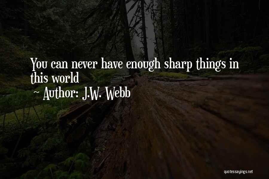 J.W. Webb Quotes: You Can Never Have Enough Sharp Things In This World