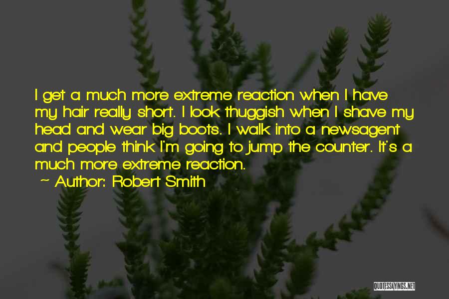 Robert Smith Quotes: I Get A Much More Extreme Reaction When I Have My Hair Really Short. I Look Thuggish When I Shave