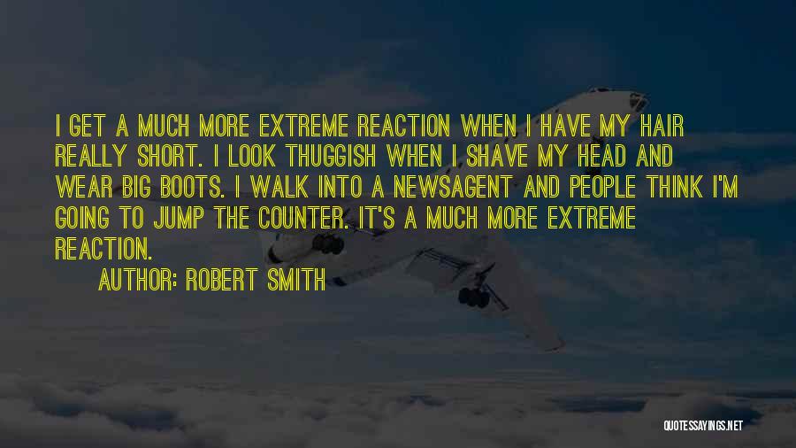 Robert Smith Quotes: I Get A Much More Extreme Reaction When I Have My Hair Really Short. I Look Thuggish When I Shave