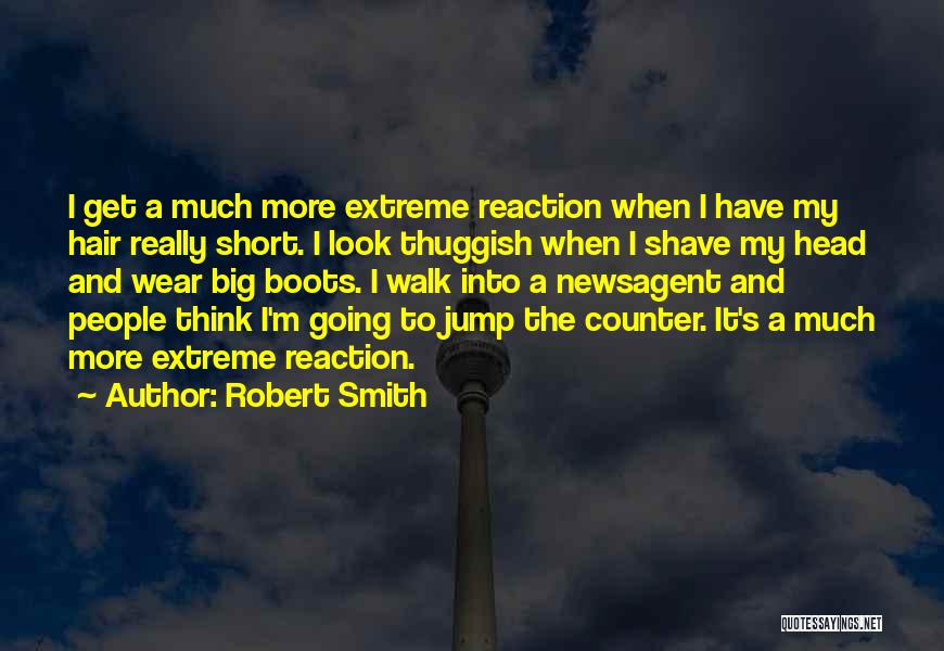 Robert Smith Quotes: I Get A Much More Extreme Reaction When I Have My Hair Really Short. I Look Thuggish When I Shave