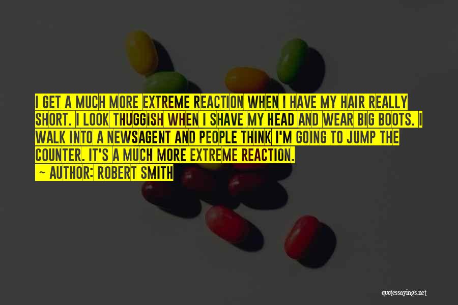 Robert Smith Quotes: I Get A Much More Extreme Reaction When I Have My Hair Really Short. I Look Thuggish When I Shave