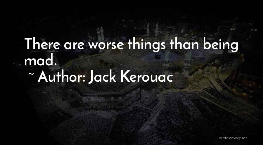 Jack Kerouac Quotes: There Are Worse Things Than Being Mad.