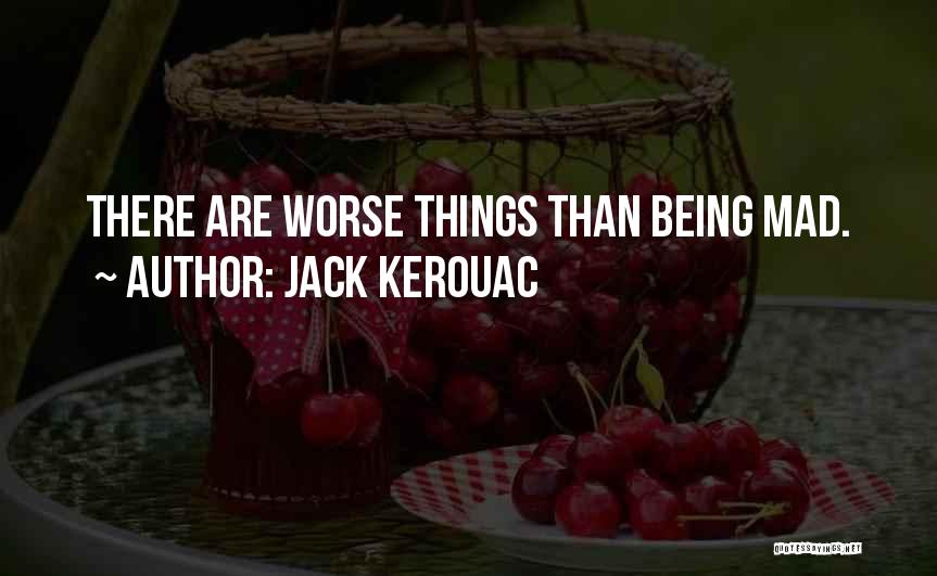 Jack Kerouac Quotes: There Are Worse Things Than Being Mad.
