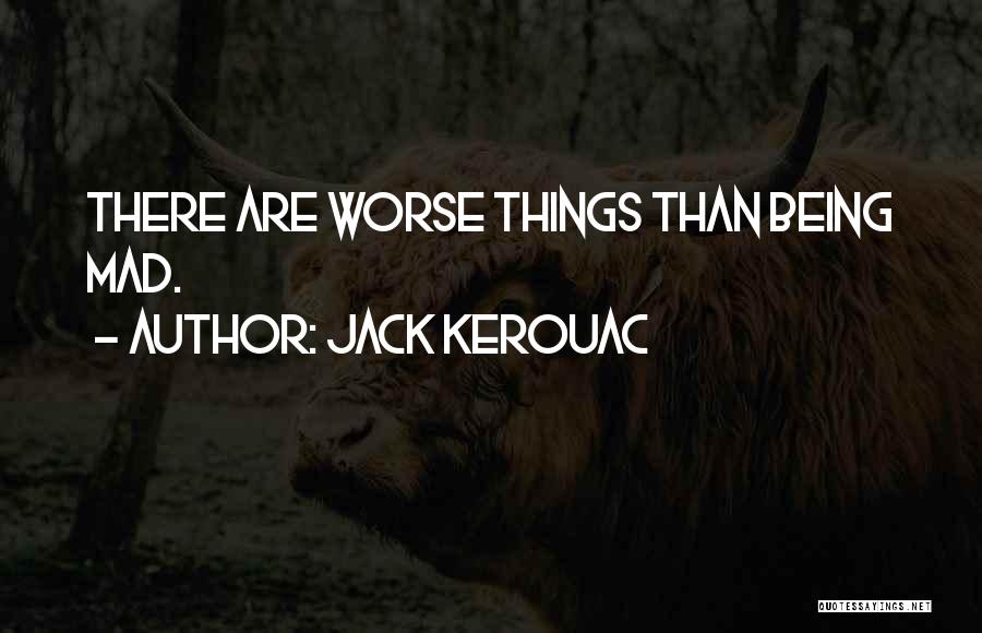 Jack Kerouac Quotes: There Are Worse Things Than Being Mad.