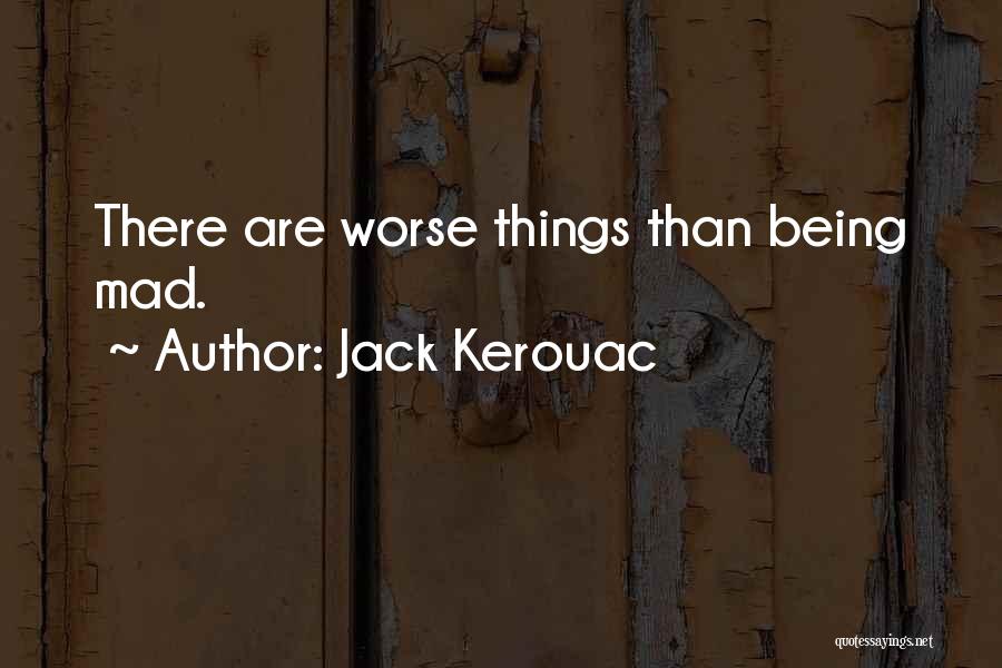 Jack Kerouac Quotes: There Are Worse Things Than Being Mad.