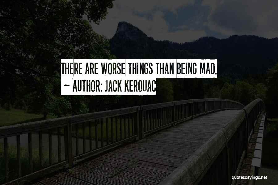 Jack Kerouac Quotes: There Are Worse Things Than Being Mad.