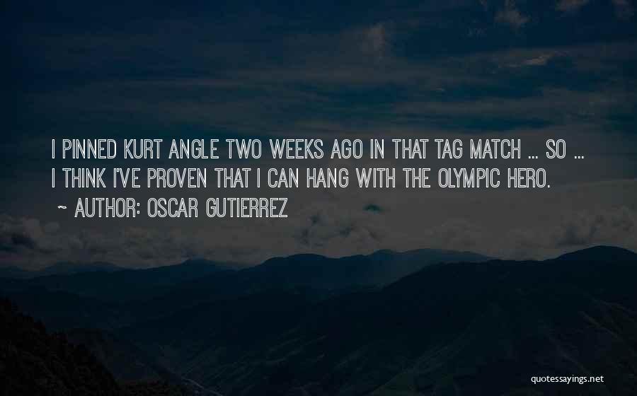 Oscar Gutierrez Quotes: I Pinned Kurt Angle Two Weeks Ago In That Tag Match ... So ... I Think I've Proven That I