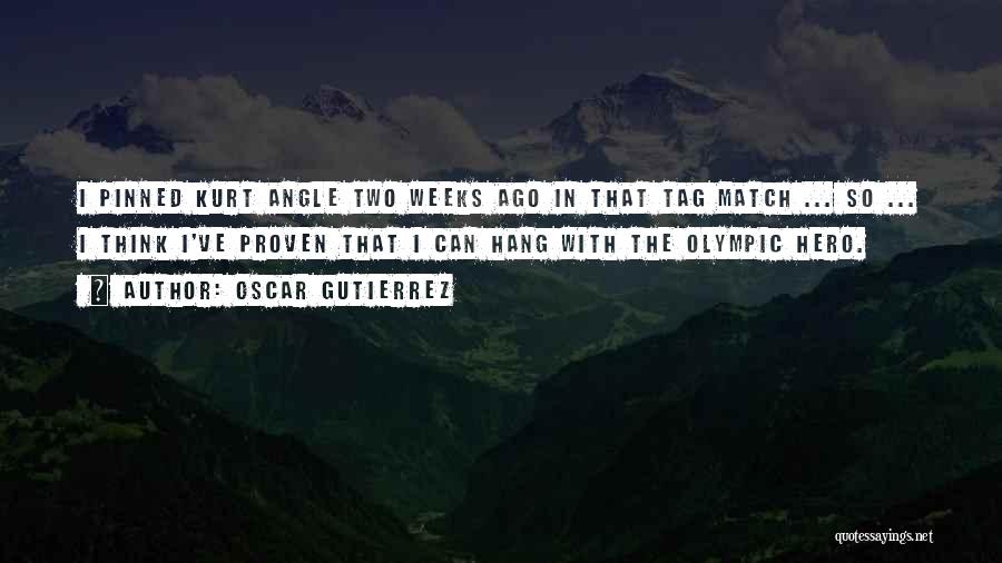Oscar Gutierrez Quotes: I Pinned Kurt Angle Two Weeks Ago In That Tag Match ... So ... I Think I've Proven That I