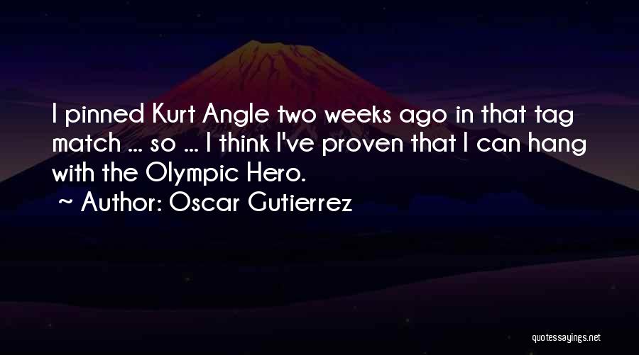 Oscar Gutierrez Quotes: I Pinned Kurt Angle Two Weeks Ago In That Tag Match ... So ... I Think I've Proven That I