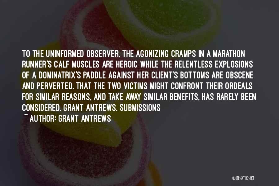 Grant Antrews Quotes: To The Uninformed Observer, The Agonizing Cramps In A Marathon Runner's Calf Muscles Are Heroic While The Relentless Explosions Of