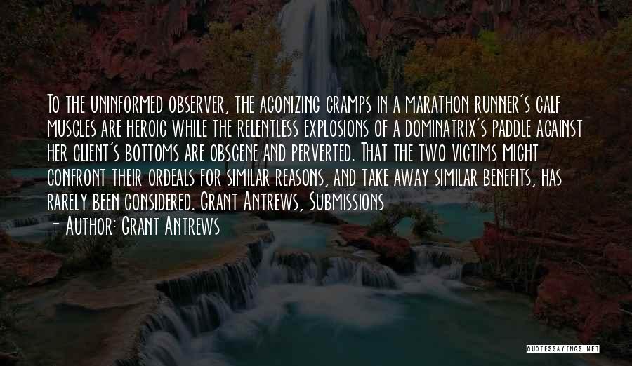 Grant Antrews Quotes: To The Uninformed Observer, The Agonizing Cramps In A Marathon Runner's Calf Muscles Are Heroic While The Relentless Explosions Of