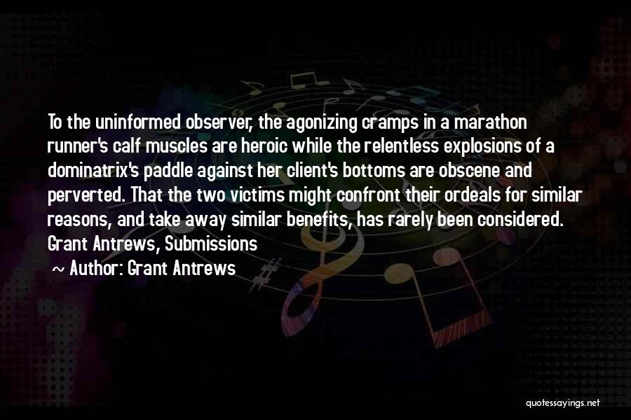 Grant Antrews Quotes: To The Uninformed Observer, The Agonizing Cramps In A Marathon Runner's Calf Muscles Are Heroic While The Relentless Explosions Of