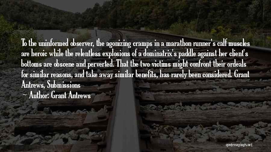 Grant Antrews Quotes: To The Uninformed Observer, The Agonizing Cramps In A Marathon Runner's Calf Muscles Are Heroic While The Relentless Explosions Of