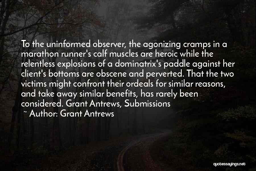 Grant Antrews Quotes: To The Uninformed Observer, The Agonizing Cramps In A Marathon Runner's Calf Muscles Are Heroic While The Relentless Explosions Of