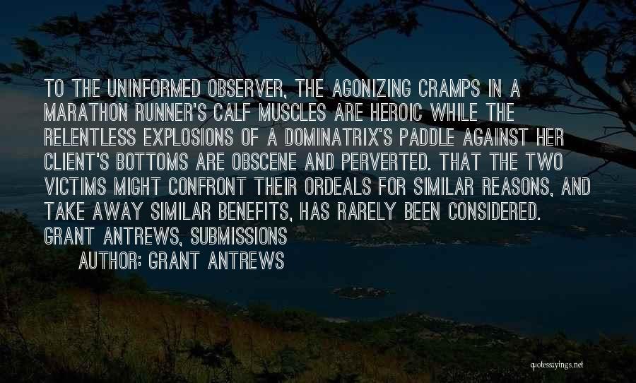 Grant Antrews Quotes: To The Uninformed Observer, The Agonizing Cramps In A Marathon Runner's Calf Muscles Are Heroic While The Relentless Explosions Of