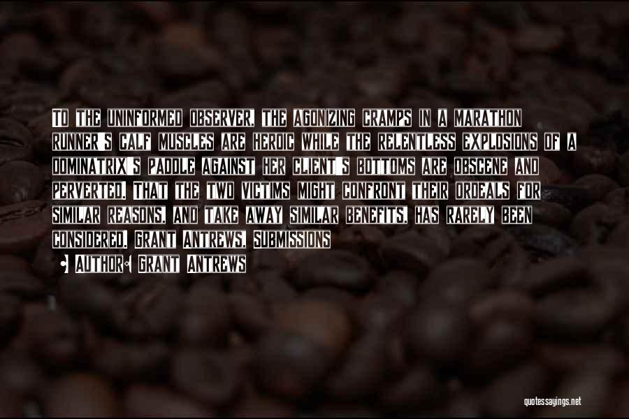 Grant Antrews Quotes: To The Uninformed Observer, The Agonizing Cramps In A Marathon Runner's Calf Muscles Are Heroic While The Relentless Explosions Of