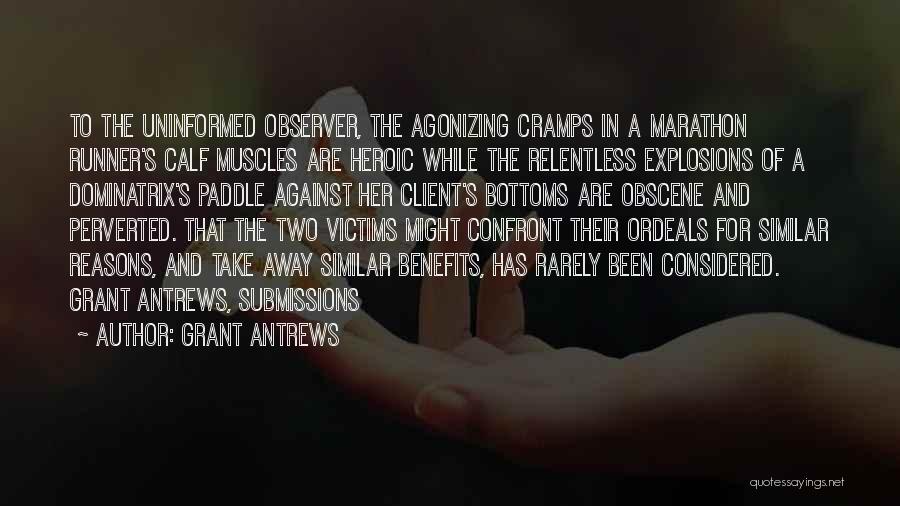 Grant Antrews Quotes: To The Uninformed Observer, The Agonizing Cramps In A Marathon Runner's Calf Muscles Are Heroic While The Relentless Explosions Of