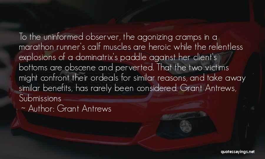 Grant Antrews Quotes: To The Uninformed Observer, The Agonizing Cramps In A Marathon Runner's Calf Muscles Are Heroic While The Relentless Explosions Of