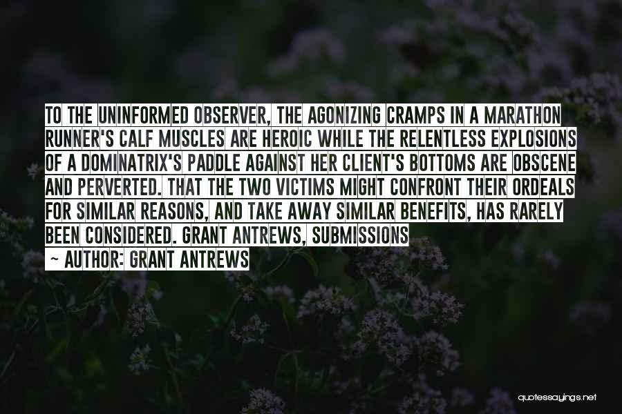 Grant Antrews Quotes: To The Uninformed Observer, The Agonizing Cramps In A Marathon Runner's Calf Muscles Are Heroic While The Relentless Explosions Of