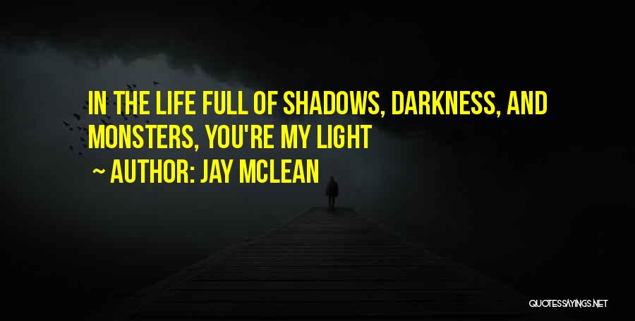 Jay McLean Quotes: In The Life Full Of Shadows, Darkness, And Monsters, You're My Light