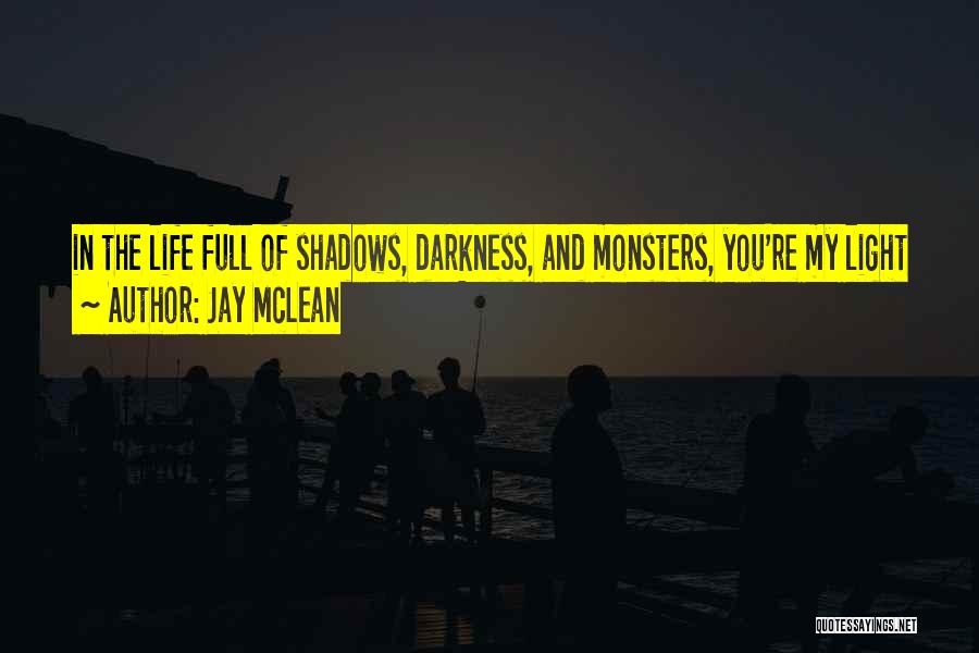 Jay McLean Quotes: In The Life Full Of Shadows, Darkness, And Monsters, You're My Light