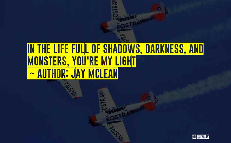 Jay McLean Quotes: In The Life Full Of Shadows, Darkness, And Monsters, You're My Light