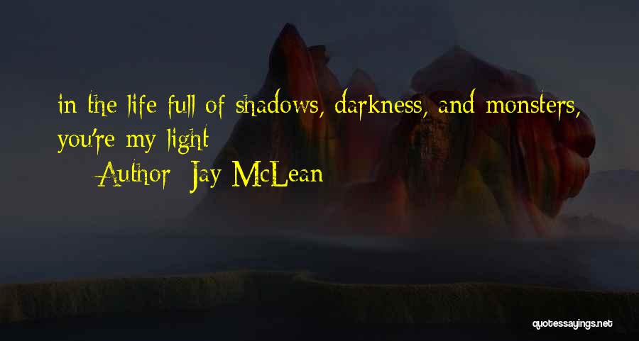 Jay McLean Quotes: In The Life Full Of Shadows, Darkness, And Monsters, You're My Light