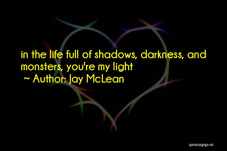 Jay McLean Quotes: In The Life Full Of Shadows, Darkness, And Monsters, You're My Light