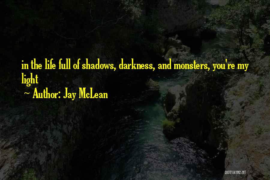 Jay McLean Quotes: In The Life Full Of Shadows, Darkness, And Monsters, You're My Light