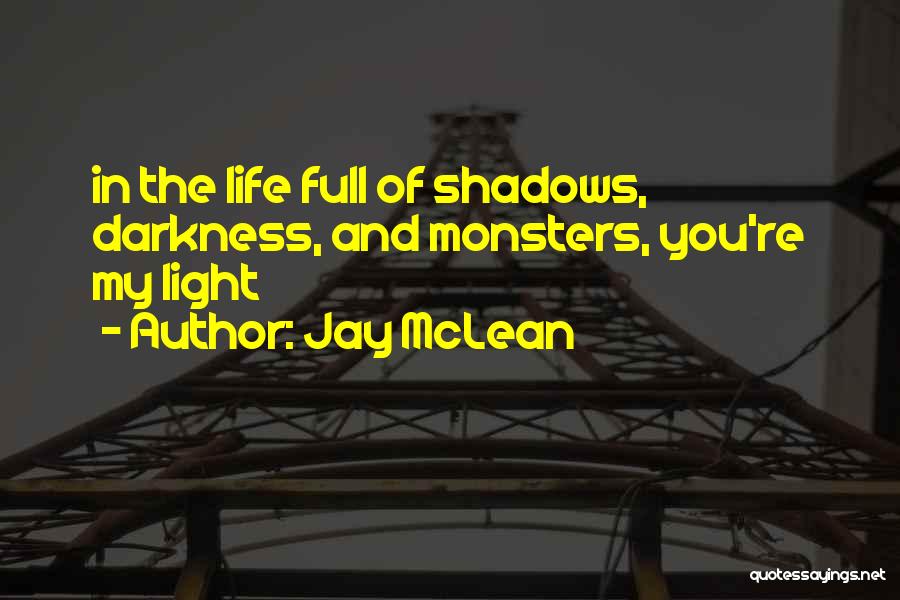 Jay McLean Quotes: In The Life Full Of Shadows, Darkness, And Monsters, You're My Light
