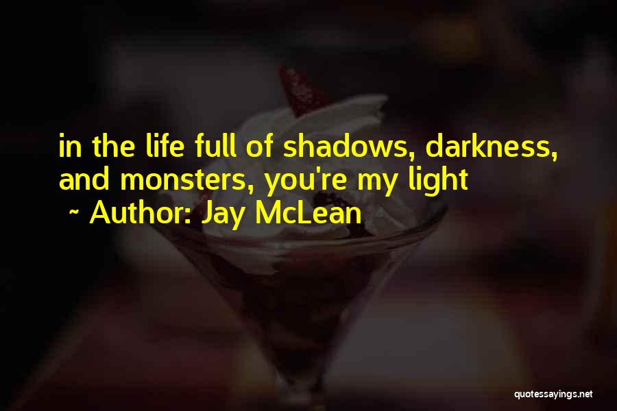 Jay McLean Quotes: In The Life Full Of Shadows, Darkness, And Monsters, You're My Light