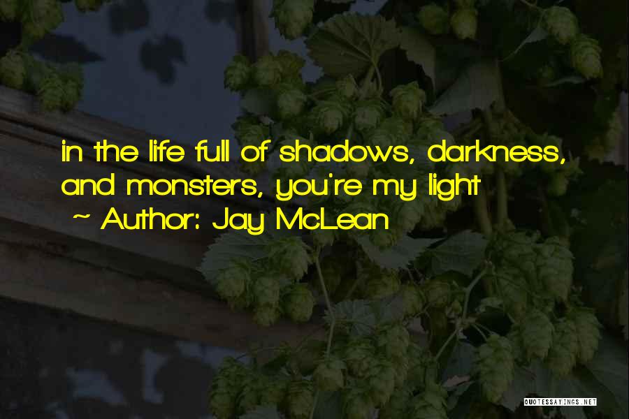 Jay McLean Quotes: In The Life Full Of Shadows, Darkness, And Monsters, You're My Light