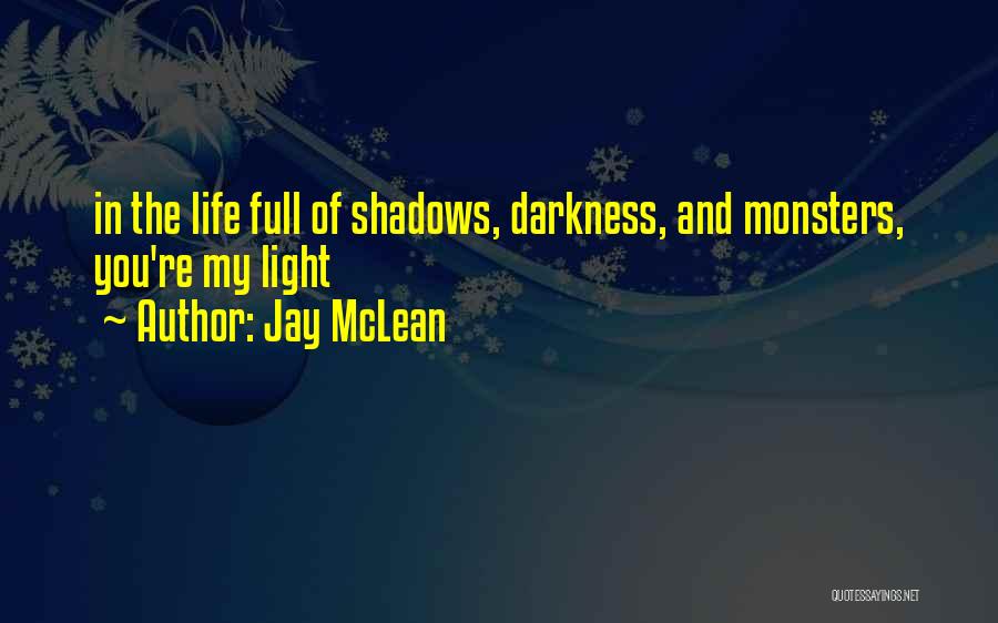 Jay McLean Quotes: In The Life Full Of Shadows, Darkness, And Monsters, You're My Light
