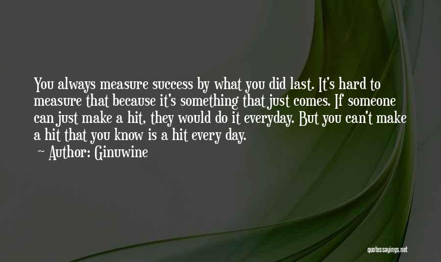 Ginuwine Quotes: You Always Measure Success By What You Did Last. It's Hard To Measure That Because It's Something That Just Comes.