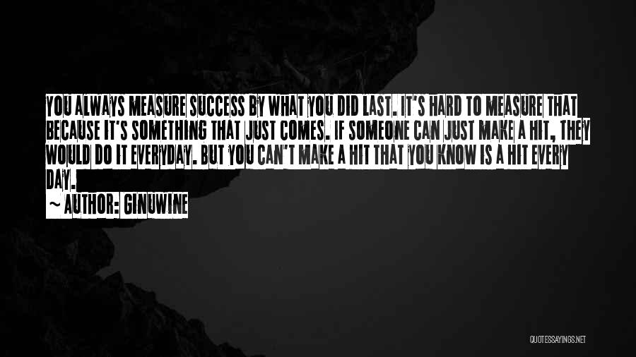 Ginuwine Quotes: You Always Measure Success By What You Did Last. It's Hard To Measure That Because It's Something That Just Comes.