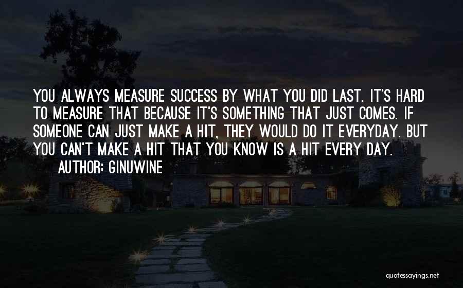 Ginuwine Quotes: You Always Measure Success By What You Did Last. It's Hard To Measure That Because It's Something That Just Comes.
