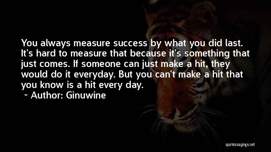 Ginuwine Quotes: You Always Measure Success By What You Did Last. It's Hard To Measure That Because It's Something That Just Comes.