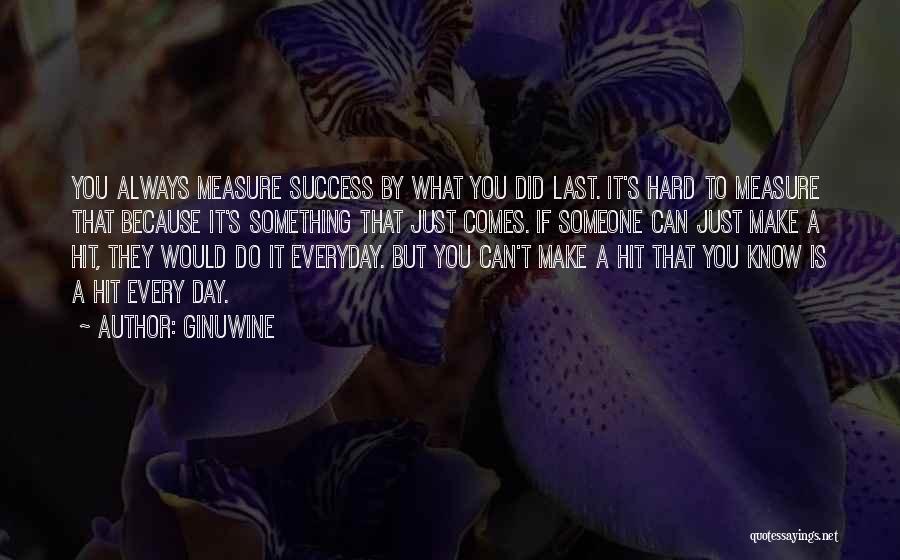 Ginuwine Quotes: You Always Measure Success By What You Did Last. It's Hard To Measure That Because It's Something That Just Comes.